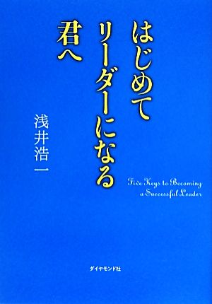 はじめてリーダーになる君へ [Aug 30， 2013] 浅井 浩一