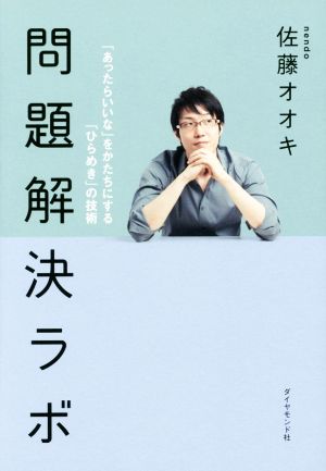 問題解決ラボ――「あったらいいな」をかたちにする「ひらめき」の技術 [Feb 27， 2015] 佐藤 オオキ
