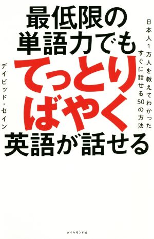 最低限の単語力でもてっとりばやく英語が話せる――日本人1万人を教えてわかったすぐに話せる50の方法 [Jun 21， 2018] デイビッド・セイン