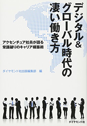 デジタル&グローバル時代の凄い働き方---アクセンチュア社員が語る常識破りのキャリア構築術 [Jan 17， 2015] ダイヤモンド社出版編集部