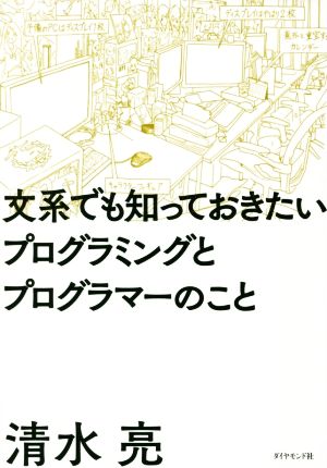 文系でも知っておきたいプログラミングとプログラマーのこと [Jul 31， 2015] 清水 亮
