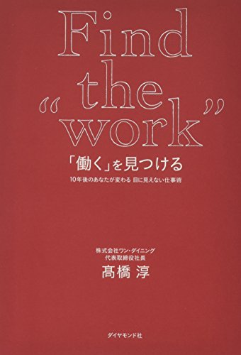 「働く」を見つける―――10年後のあなたが変わる 目に見えない仕事術 [May 27， 2016] 髙橋 淳