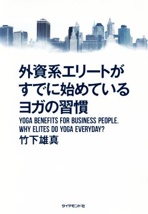 外資系エリートがすでに始めているヨガの習慣 [May 27， 2016] 竹下 雄真