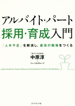 アルバイト・パート[採用・育成]入門―――「人手不足」を解消し、最高の職場をつくる [Oct 28， 2016] 中原 淳; パーソルグループ