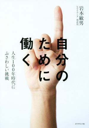 自分のために働く 人生100年時代にふさわしい挑戦 [Oct 25， 2018] 岩本 敏男