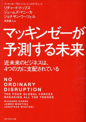 マッキンゼーが予測する未来―――近未来のビジネスは、4つの力に支配されている [Jan 27， 2017] リチャード・ドッブス ジェームズ・マニーカ ジョナサン・ウーツェル; 吉良 直人