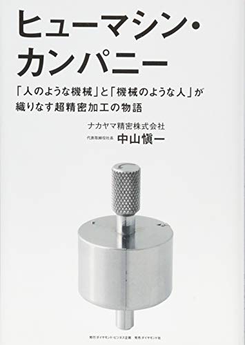 ヒューマシン・カンパニー－－－「人のような機械」と「機械のような人」が織りなす超精密加工の物語 [Apr 03， 2015] 中山 愼一