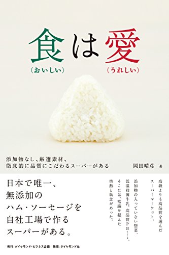 食(おいしい)は愛(うれしい)――添加物なし、厳選素材、徹底的に品質にこだわるスーパーがある [Jan 18， 2018] 岡田 晴彦
