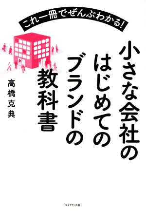 これ一冊でぜんぶわかる! 小さな会社のはじめてのブランドの教科書 [Jan 27， 2017] 高橋 克典