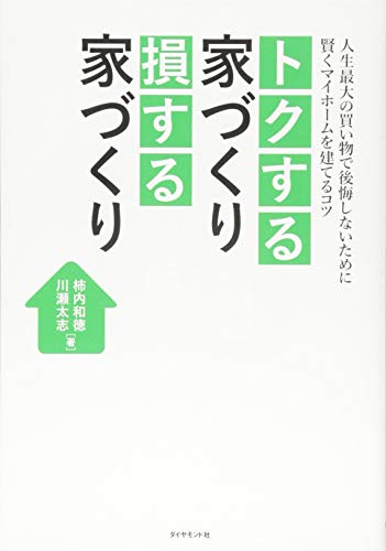 トクする家づくり 損する家づくり―――人生最大の買い物で後悔しないために 賢くマイホームを建てるコツ [Oct 28, 2016] 柿内 和徳; 川瀬 太志