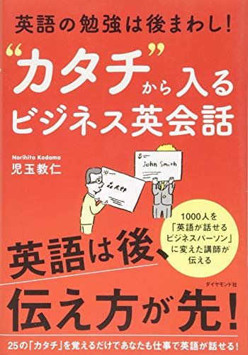 英語の勉強は後まわし! “カタチ”から入るビジネス英会話 [Aug 05， 2016] 児玉 教仁