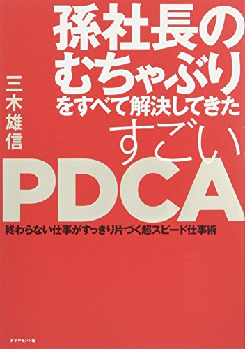 孫社長のむちゃぶりをすべて解決してきた すごいPDCA―――終わらない仕事がすっきり片づく超スピード仕事術 [Feb 10， 2017] 三木 雄信