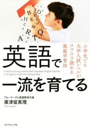 英語で一流を育てる――小学生でも大学入試レベルがスラスラ読める家庭学習法 [May 25， 2017] 廣津留 真理
