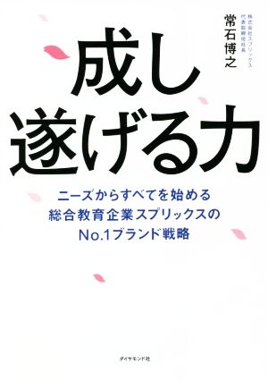 成し遂げる力 ニーズからすべてを始める 総合教育企業スプリックスのNo.1ブランド戦略 [Feb 16， 2022] 常石 博之