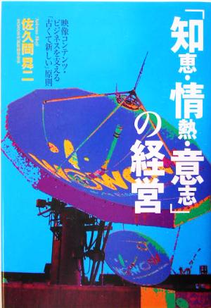 「知恵・情熱・意志」の経営: 映像コンテンツ・ビジネスを支える「古くて新しい」原則 [Jan 01， 2005] 佐久間 昇二