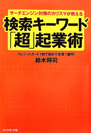 サーチエンジン対策のカリスマが教える検索キーワード「超」起業術―クレジットカード１枚で始めて年商１億円！ 鈴木 将司