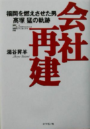 会社再建: 福岡を燃えさせた男高塚猛の軌跡 [Jul 17， 2003] 湯谷 昇羊