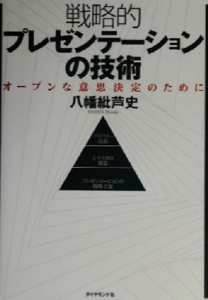 戦略的プレゼンテーションの技術: オープンな意思決定のために [Jul 01， 2002] 八幡 紕芦史