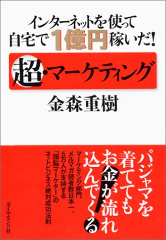 インターネットを使って自宅で１億円稼いだ！ 超・マーケティング [Oct 08， 2004] 金森 重樹