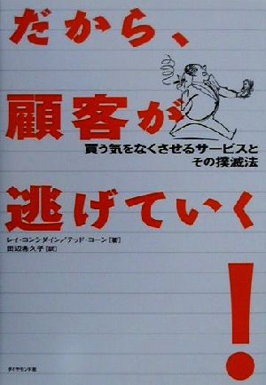 だから、顧客が逃げていく: 買う気をなくさせるサービスとその撲滅法 [Nov 01， 2000] レイ コンシダイン テッド コーン; 田辺 希久子