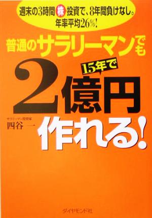 普通のサラリーマンでも15年で2億円作れる! 週末の3時間株投資で、8年間負けなし。年率平均26% [Mar 11， 2005] 四谷 一