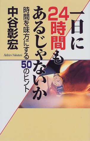 一日に24時間もあるじゃないか: 時間を味方にする50のヒント [Jul 01， 1999] 中谷 彰宏