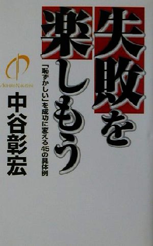 失敗を楽しもう: 恥ずかしいを成功に変える45の具体例 [May 01， 2001] 中谷 彰宏
