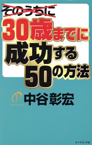 30歳までに成功する50の方法 [Oct 01， 2003] 中谷 彰宏