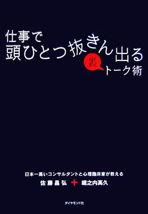 仕事で頭ひとつ抜きん出る裏トーク術 ―日本一高いコンサルタントと心理臨床家が教える [Sep 23， 2006] 佐藤 昌弘; 堀之内 高久