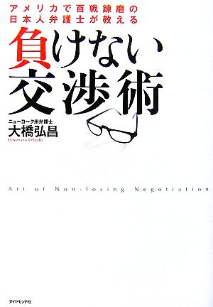 負けない交渉術―アメリカで百戦錬磨の日本人弁護士が教える [Jan 19， 2007] 大橋 弘昌