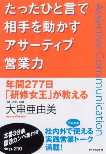 たったひと言で相手を動かすアサーティブ営業力―年間277日「研修女王」が教える [Feb 09， 2007] 大串 亜由美