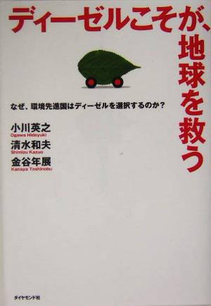 ディーゼルこそが、地球を救う: なぜ、環境先進国はディーゼルを選択するのか [Apr 01， 2004] 小川 英行