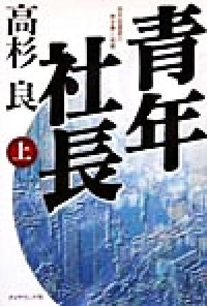 青年社長 上: 若き起業家の熱き夢と挑戦 [Feb 01， 1999] 高杉 良