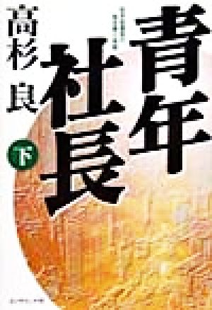 青年社長 下: 若き起業家の熱き夢と挑戦 [Feb 01， 1999] 高杉 良