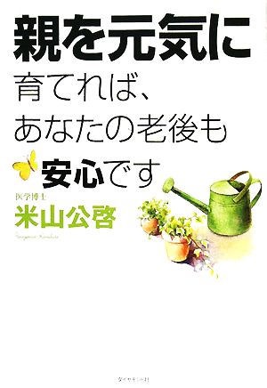 親を元気に育てれば、あなたの老後も安心です [Apr 04， 2008] 米山 公啓
