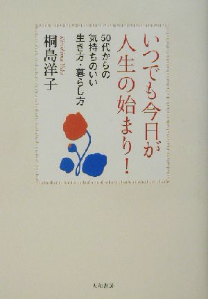 いつでも今日が人生の始まり!―50代からの気持ちのいい生き方・暮らし方 [Apr 01， 2003] 桐島 洋子