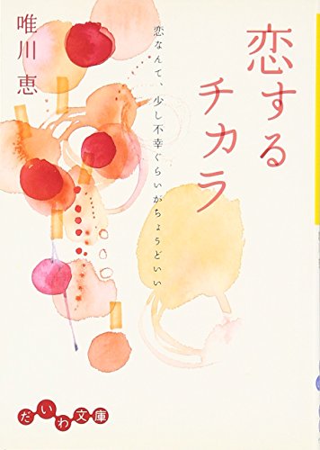 恋するチカラ―恋なんて、少し不幸ぐらいがちょうどいい (だいわ文庫) (だいわ文庫 D 5-2) [Apr 01， 2007] 唯川 恵