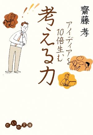 アイディアを10倍生む考える力 (だいわ文庫) (だいわ文庫 E 9-6) 齋藤 孝