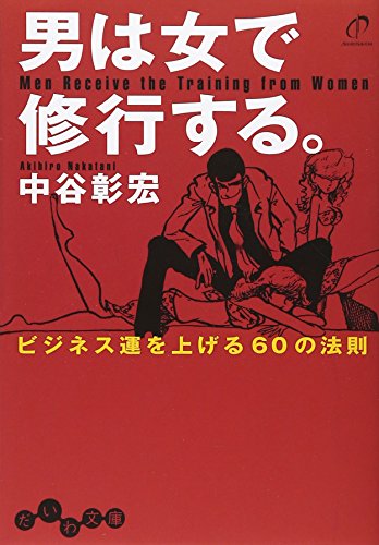男は女で修行する。 ~ビジネス運を上げる60の法則~ (だいわ文庫) [Jun 10， 2009] 中谷 彰宏