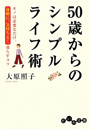 50歳からのシンプルライフ術 ~モノは必要なだけ。身軽に、気持ちよく暮らすコツ~ (だいわ文庫) (だいわ文庫 D 64-3) [Jan 06， 2010] 大原 照子