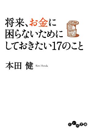 将来、お金に困らないためにしておきたい17のこと (だいわ文庫) [May 11， 2014] 本田 健