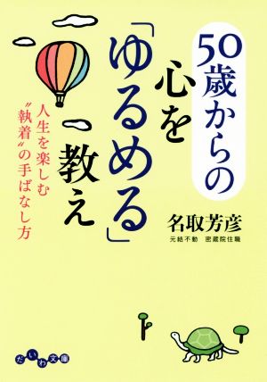 50歳からの心を「ゆるめる」教え~人生を楽しむ”執着”の手ばなし方 (だいわ文庫 D 332-1) [Oct 08， 2016] 名取 芳彦