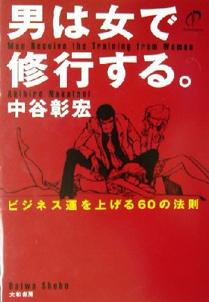 男は女で修行する。―ビジネス運を上げる60の法則 [Nov 01， 2002] 中谷 彰宏