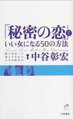 「秘密の恋」でいい女になる50の方法―誰と出会って、誰とするかで、人生は決まる。 中谷 彰宏