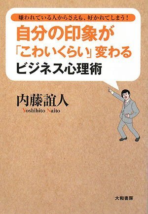 自分の印象が「こわいくらい」変わるビジネス心理術―嫌われている人からさえも、好かれてしまう! 内藤 誼人