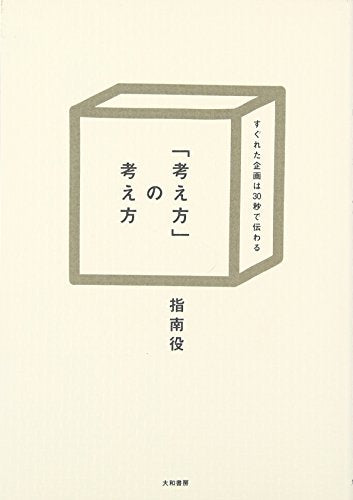 「考え方」の考え方 すぐれた企画は30秒で伝わる [Oct 23， 2008] 指南役