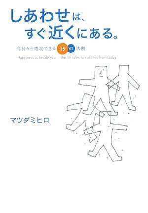 しあわせは、すぐ近くにある。 今日から成功できる39の法則 [Dec 16， 2008] マツダミヒロ