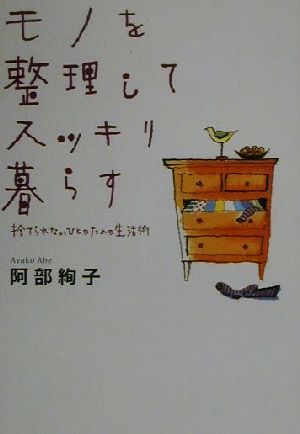 モノを整理してスッキリ暮らす―捨てられないひとのための生活術 [Dec 01， 2000] 阿部 絢子