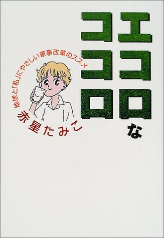 エコロなココロ―地球と「私」にやさしい家事改革のススメ [Nov 01， 2001] 赤星 たみこ