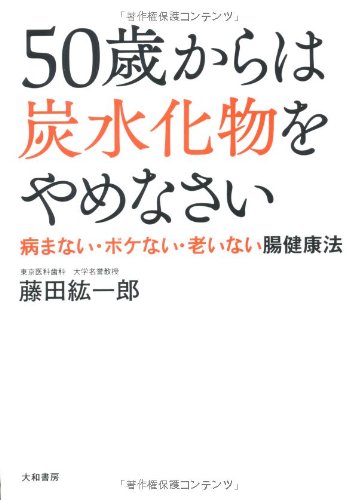 50歳からは「炭水化物」をやめなさい。 ~「病まない」、「ボケない」、「老いない」体をつくる腸健康法~ [Sep 21， 2012] 藤田 紘一郎